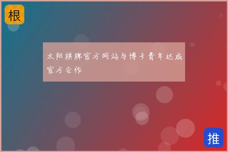 太阳棋牌官方网站与博卡青年达成官方合作